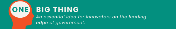 One Big Thing Header Essential Ideas for Innovators on the Leading Edge of Government 